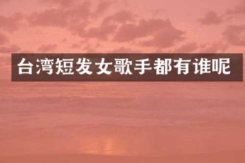台湾短发女歌手都有谁呢