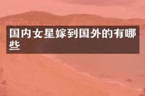 国内女星嫁到国外的有哪些