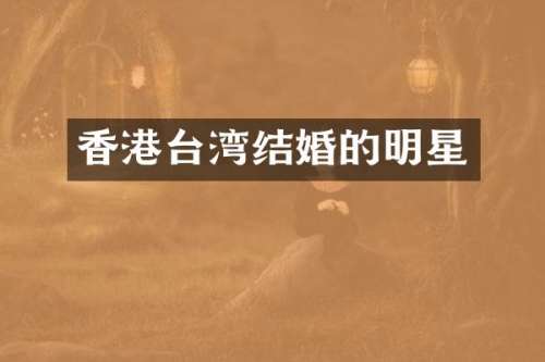 香港台湾结婚的明星