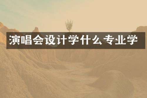 演唱会设计学什么专业学