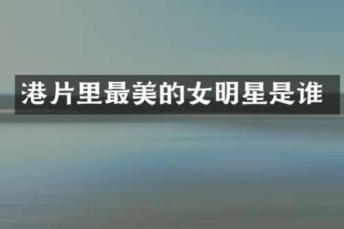 港片里最美的女明星是谁