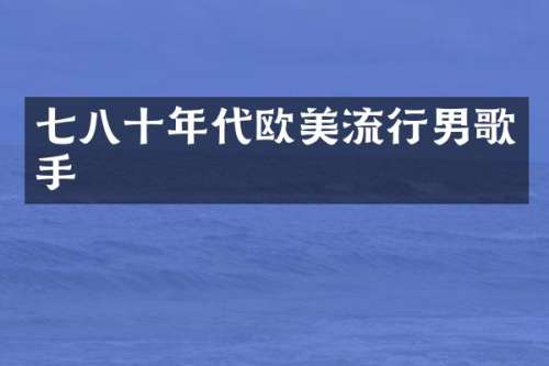 七八十年代欧美流行男歌手