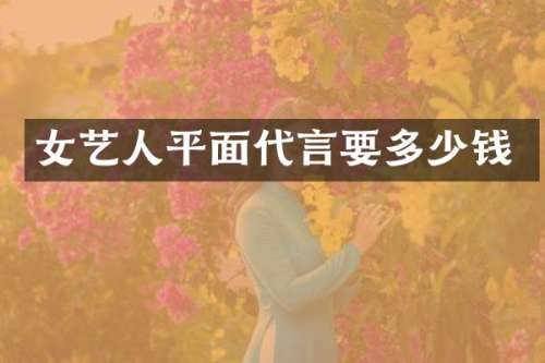 女艺人平面代言要多少钱