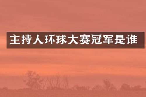 主持人环球大赛冠军是谁