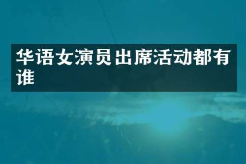 华语女演员出席活动都有谁