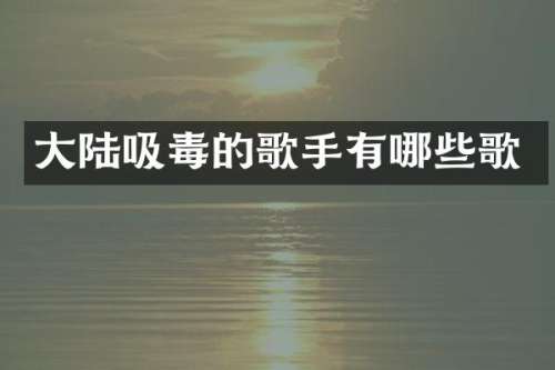 大陆吸毒的歌手有哪些歌