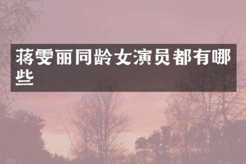 蒋雯丽同龄女演员都有哪些