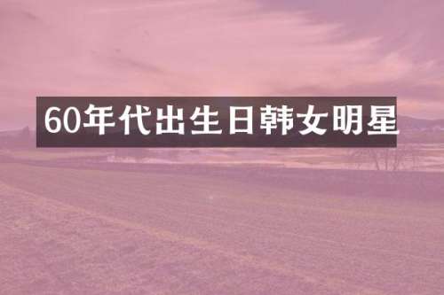 60年代出生日韩女明星