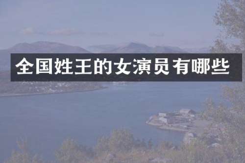 全国姓王的女演员有哪些