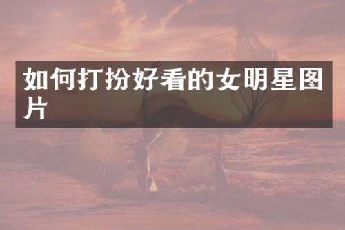 如何打扮好看的女明星图片
