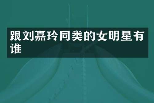 跟刘嘉玲同类的女明星有谁