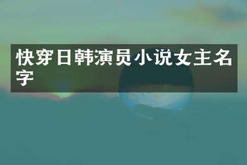 快穿日韩演员小说女主名字