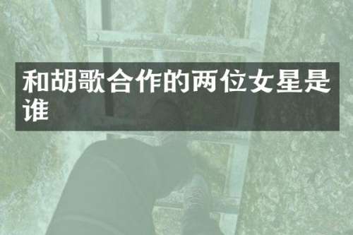 和胡歌合作的两位女星是谁
