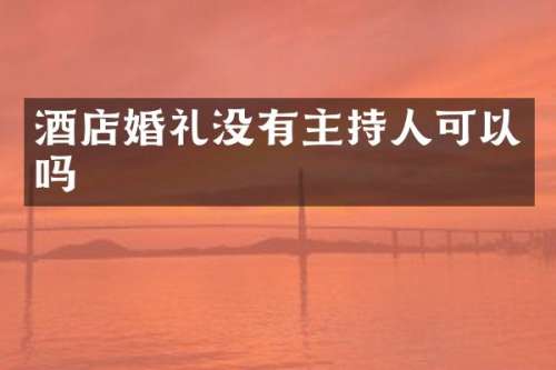 酒店婚礼没有主持人可以吗