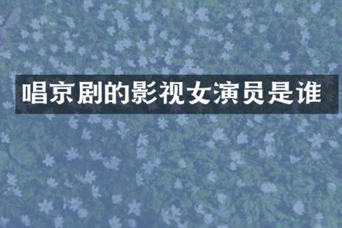 唱京剧的影视女演员是谁