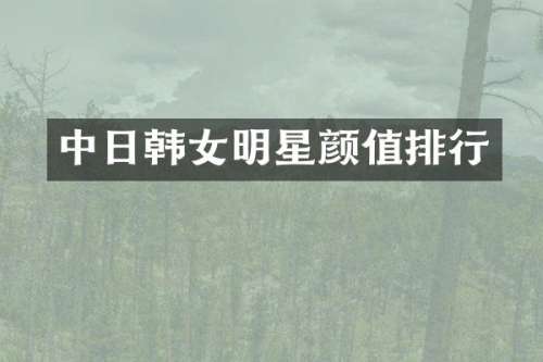 中日韩女明星颜值排行