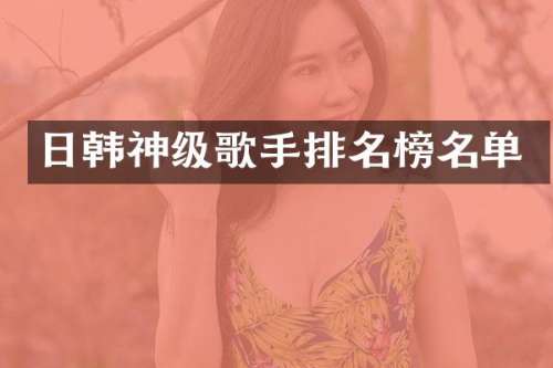 日韩神级歌手排名榜名单