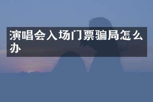 演唱会入场门票骗局怎么办