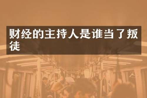 财经的主持人是谁当了叛徒