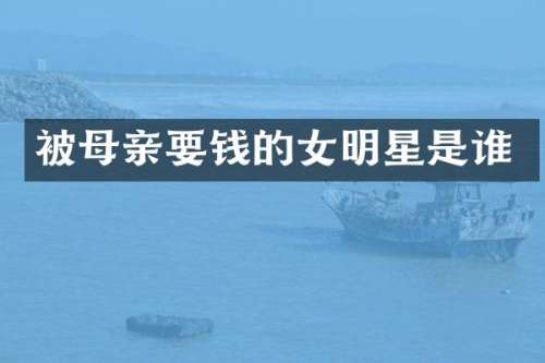 被母亲要钱的女明星是谁