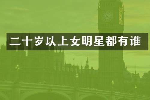 二十岁以上女明星都有谁