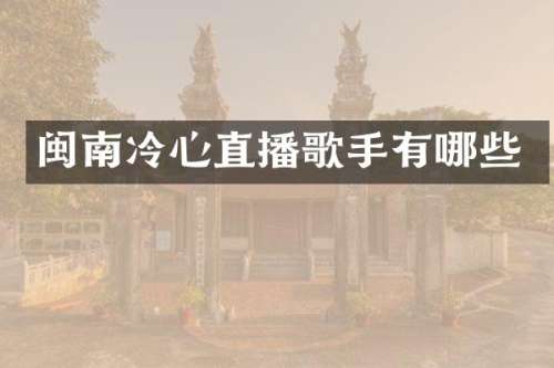 闽南冷心直播歌手有哪些
