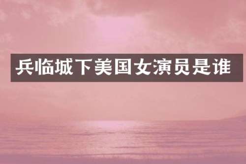 兵临城下美国女演员是谁