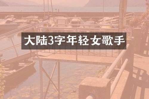 大陆3字年轻女歌手