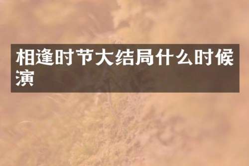 相逢时节大结局什么时候演