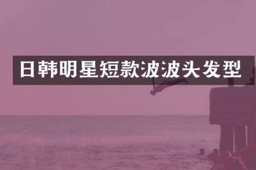 日韩明星短款波波头发型