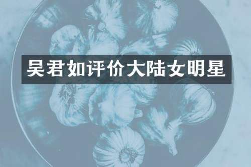 吴君如评价大陆女明星