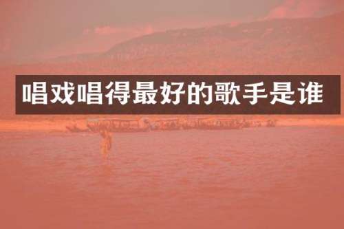 唱戏唱得最好的歌手是谁