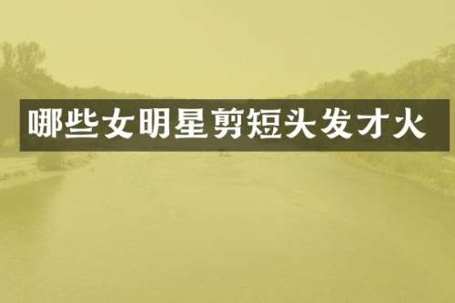 哪些女明星剪短头发