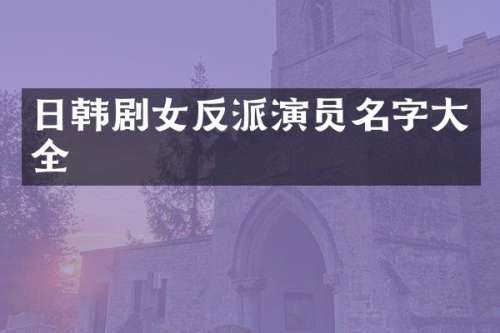 日韩剧女反派演员名字大全