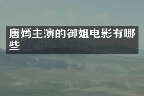 唐嫣主演的御姐电影有哪些