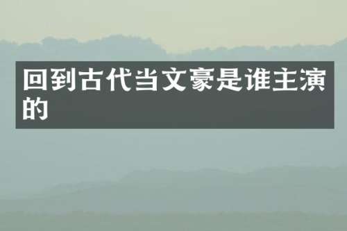 回到古代当文豪是谁主演的