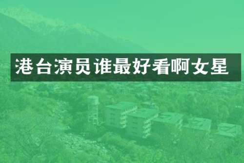 港台演员谁最好看啊女星