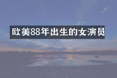 欧美88年出生的女演员