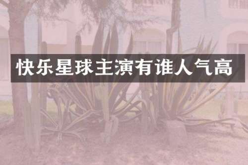 快乐星球主演有谁人气高