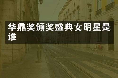 华鼎奖颁奖盛典女明星是谁