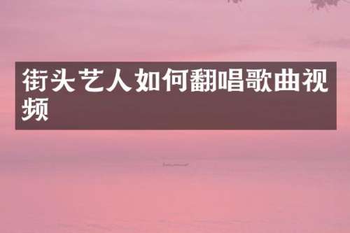 街头艺人如何翻唱歌曲视频