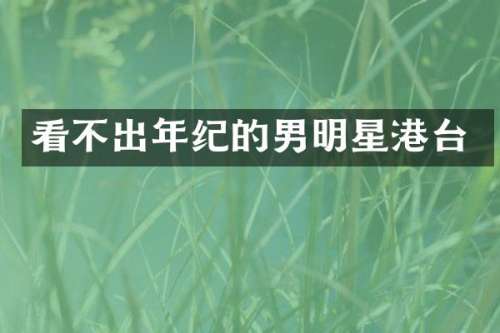 看不出年纪的男明星港台