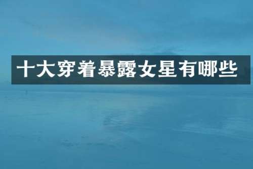 十大穿着暴女星有哪些