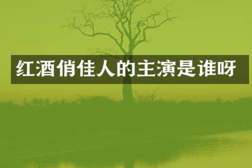 红酒俏佳人的主演是谁呀