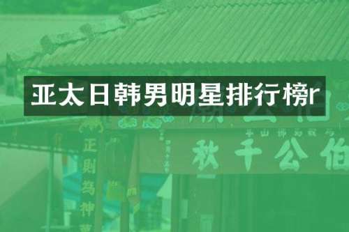 亚太日韩男明星排行榜r