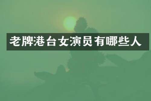 老牌港台女演员有哪些人
