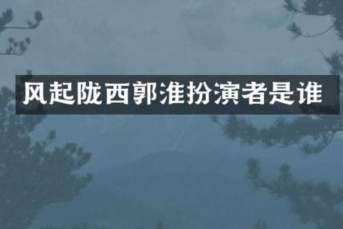 风起陇西郭淮扮演者是谁