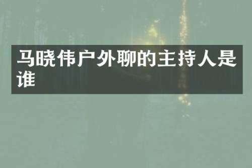 马晓伟户外聊的主持人是谁