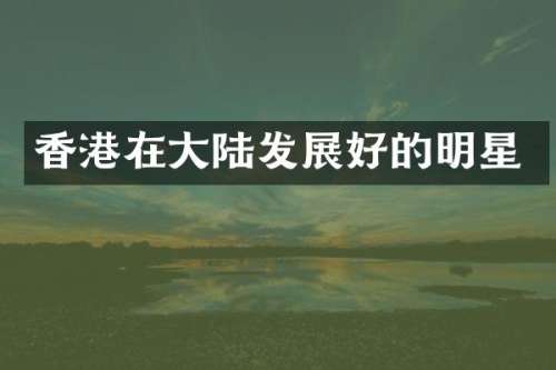 香港在大陆发展好的明星
