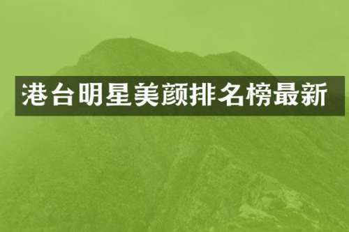 港台明星美颜排名榜最新